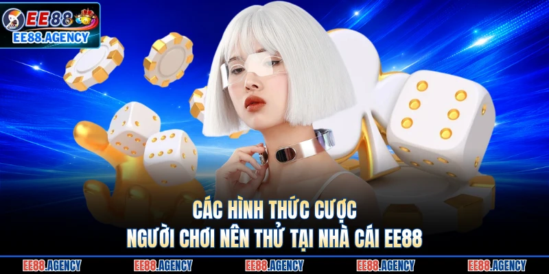Các hình thức cược người chơi nên thử tại nhà cái EE88