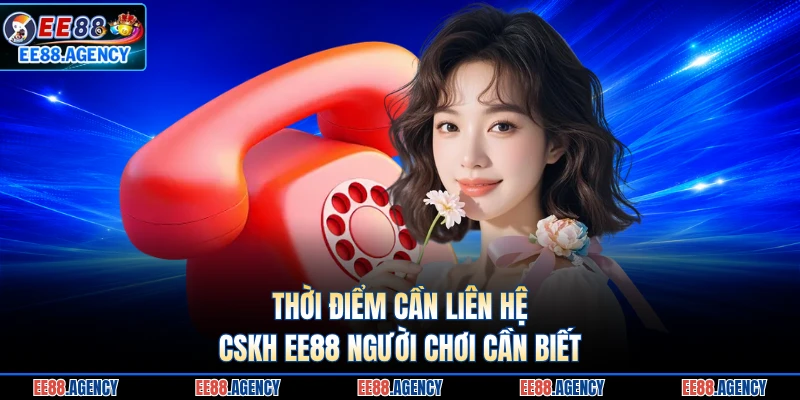 Thời điểm cần liên hệ CSKH EE88 người chơi cần biết 